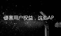 侵害用户权益，这些APP被通报
！
