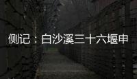 侧记�
：白沙溪三十六堰申遗成功背后的13位特殊贡献者