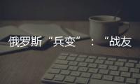俄罗斯“兵变”：“战友”为何此时此地调转枪口