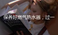 保养好燃气热水器，过一个舒适安心的冬天