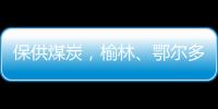 保供煤炭
，榆林、鄂尔多斯终结煤票时代