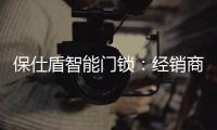 保仕盾智能门锁：经销商如何寻找适合的智能锁品牌?