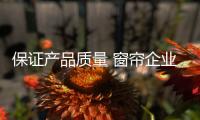 保证产品质量 窗帘企业才能站稳脚跟