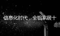 信息化时代，全铝家居十大品牌企业改变了传统的管理理念