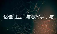 亿佳门业：与春挥手�
，与夏相守