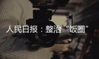 人民日报：整治“饭圈”乱象 清朗网络空间