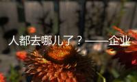 人都去哪儿了？——企业	、员工、专家、官员共话制造业用工问题