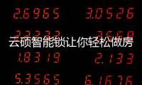 云硕智能锁让你轻松做房东�，不再为“锁”事烦恼