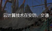 云计算技术在安防、交通以及智能服务等领域的应用