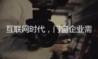 互联网时代，门窗企业需辩证看待新事物