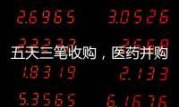 五天三笔收购
，医药并购不停
