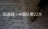 五连冠！中国队第22次夺得世乒赛女团冠军