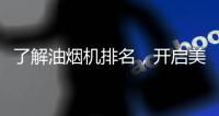 了解油烟机排名�，开启美好生活