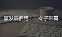 事发情侣路！一女子带着孩子轻生！幸亏他冲了上去……