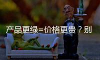产品更绿=价格更贵	？别被刻板印象遮挡了视线