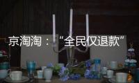 京淘淘�	：“全民仅退款”，谁薅谁的羊毛	？