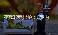 亚冠32强出炉
：C罗内马尔领衔 中超仅3队