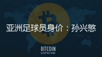 亚洲足球员身价：孙兴慜6400万欧遥遥领先