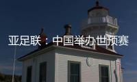 亚足联：中国举办世预赛A组 国足主场作战