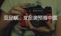 亚足联	：女足奥预赛中国队4月开赛先客后主