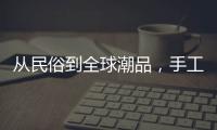 从民俗到全球潮品，手工香包热销海内外引领新潮流