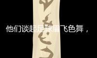 他们谈起足球眉飞色舞
，后悔走上歧途｜记者手记