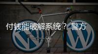 付钱能破解系统
？ 警方：小心诈骗