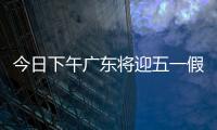 今日下午广东将迎五一假期首波出行高峰！目前已出现缓行路段