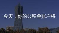 今天，你的公积金账户将多一笔钱