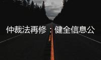 仲裁法再修：健全信息公开
，防止“一裁终局”不公