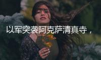 以军突袭阿克萨清真寺，巴勒斯坦人怒了