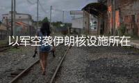 以军空袭伊朗核设施所在区域，伊称核设施未受损