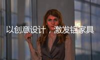 以创意设计，激发铝家具行业新活力