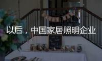以后	，中国家居照明企业都走科技创新路