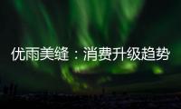 优雨美缝：消费升级趋势下

，美缝将引来千亿市场