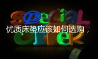 优质床垫应该如何选购，喜临门床垫好吗?