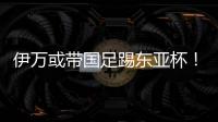 伊万或带国足踢东亚杯！东体怒批：留着他过年
？当初合同怎么签的