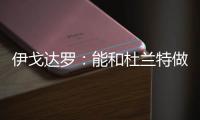 伊戈达罗	：能和杜兰特做队友很荣幸 从他那学到很多祝他一切都好