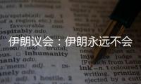 伊朗议会
：伊朗永远不会放弃其核权利