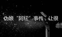 伪娘“阿红”事件，让很多网友三观都崩塌了