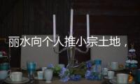 丽水向个人推小宗土地	，“私人定制庄园”将出现	？
