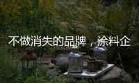 不做消失的品牌，涂料企业重新布局战略