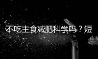 不吃主食减肥科学吗
？短期有效但危害很大！