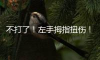 不打了！左手拇指扭伤	！这可是76人新科探花秀