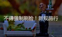 不得强制刷脸！新规施行
：人脸信息存储达10万人的，需备案