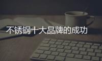 不锈钢十大品牌的成功 依靠产品、设计和文化