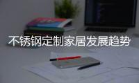不锈钢定制家居发展趋势�：简于形、雅于心