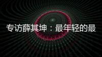 专访薛其坤
：最年轻的最高科技奖得主
，执掌年轻的“双一流”大学