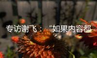 专访谢飞
：“如果内容都讲不清楚， 这个时代的电影就不会有光彩”丨影视大咖谈⑤