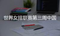 世界女排联赛第三周中国队赛程�：将战多米尼加、德国�、美国等队